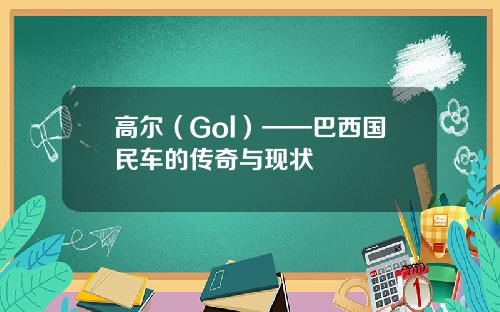 高尔（Gol）——巴西国民车的传奇与现状
