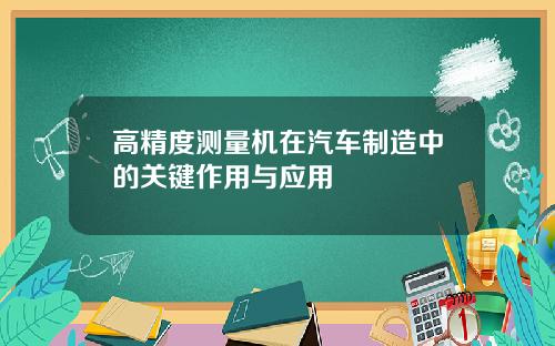 高精度测量机在汽车制造中的关键作用与应用