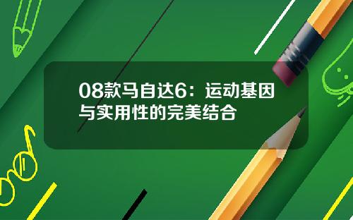 08款马自达6：运动基因与实用性的完美结合