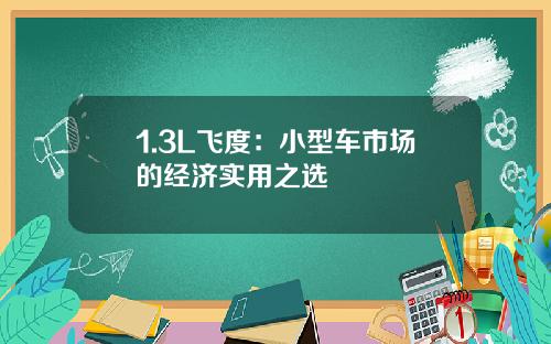1.3L飞度：小型车市场的经济实用之选