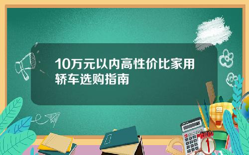 10万元以内高性价比家用轿车选购指南