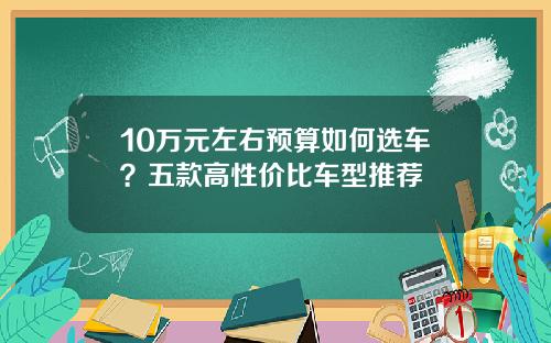 10万元左右预算如何选车？五款高性价比车型推荐