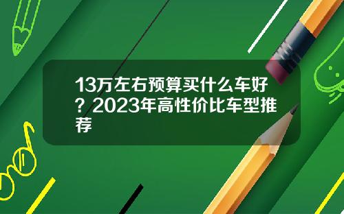 13万左右预算买什么车好？2023年高性价比车型推荐