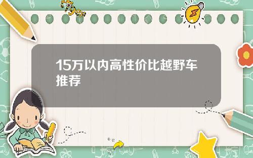 15万以内高性价比越野车推荐