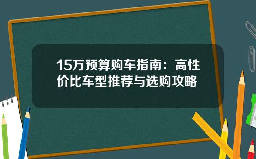 15万预算购车指南：高性价比车型推荐与选购攻略