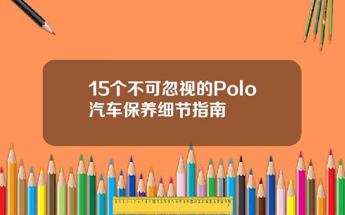 15个不可忽视的Polo汽车保养细节指南