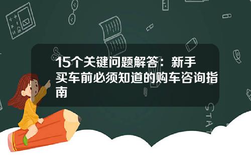 15个关键问题解答：新手买车前必须知道的购车咨询指南