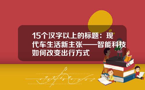 15个汉字以上的标题：现代车生活新主张——智能科技如何改变出行方式