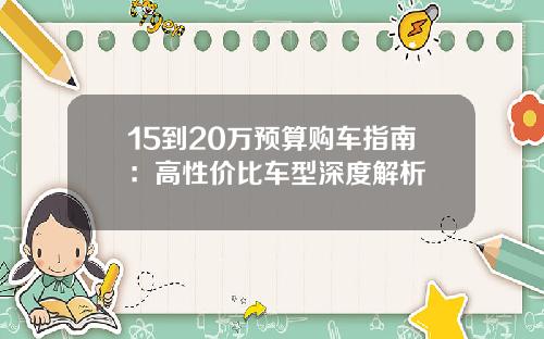 15到20万预算购车指南：高性价比车型深度解析