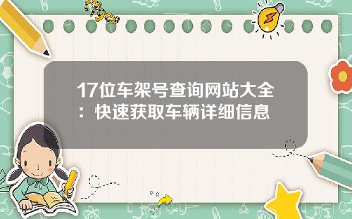 17位车架号查询网站大全：快速获取车辆详细信息