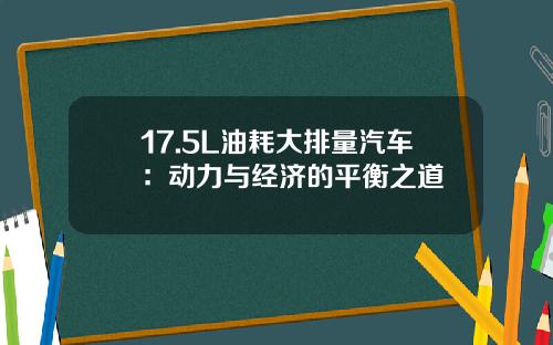 17.5L油耗大排量汽车：动力与经济的平衡之道
