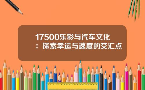 17500乐彩与汽车文化：探索幸运与速度的交汇点