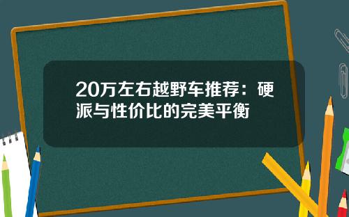 20万左右越野车推荐：硬派与性价比的完美平衡