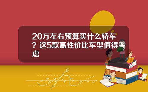 20万左右预算买什么轿车？这5款高性价比车型值得考虑