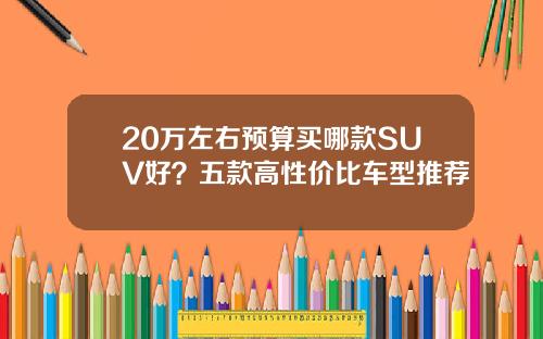20万左右预算买哪款SUV好？五款高性价比车型推荐