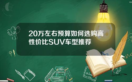 20万左右预算如何选购高性价比SUV车型推荐