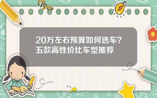 20万左右预算如何选车？五款高性价比车型推荐