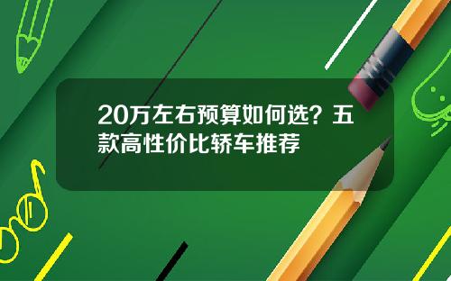 20万左右预算如何选？五款高性价比轿车推荐