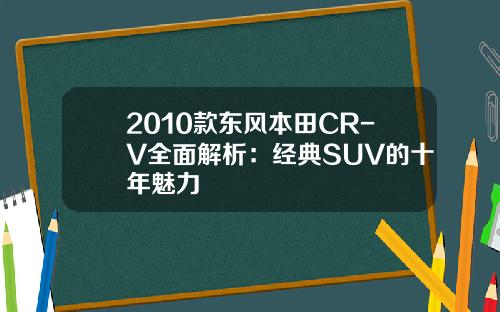 2010款东风本田CR-V全面解析：经典SUV的十年魅力