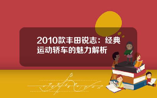 2010款丰田锐志：经典运动轿车的魅力解析