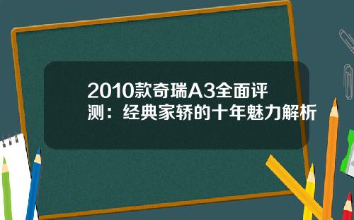 2010款奇瑞A3全面评测：经典家轿的十年魅力解析