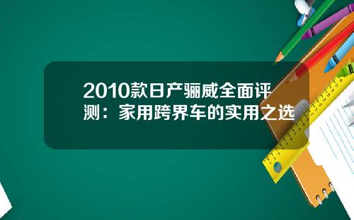 2010款日产骊威全面评测：家用跨界车的实用之选