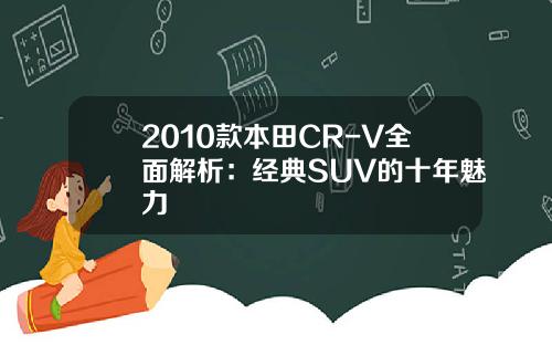 2010款本田CR-V全面解析：经典SUV的十年魅力
