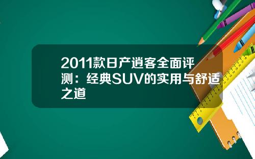 2011款日产逍客全面评测：经典SUV的实用与舒适之道