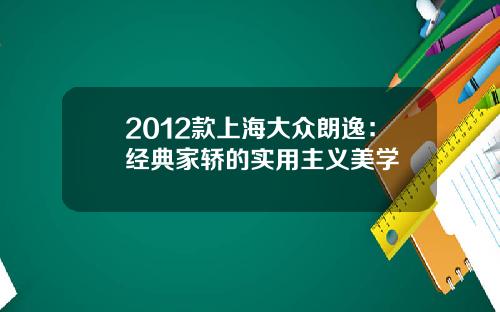 2012款上海大众朗逸：经典家轿的实用主义美学