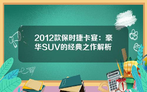 2012款保时捷卡宴：豪华SUV的经典之作解析