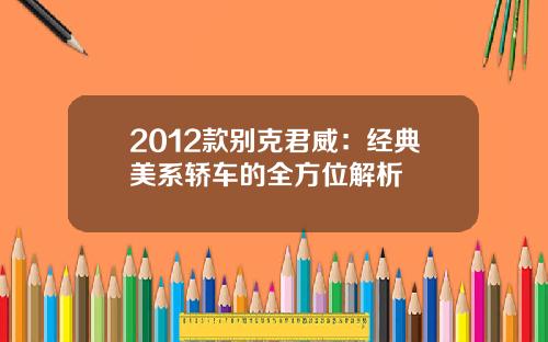 2012款别克君威：经典美系轿车的全方位解析
