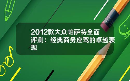 2012款大众帕萨特全面评测：经典商务座驾的卓越表现