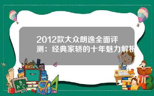 2012款大众朗逸全面评测：经典家轿的十年魅力解析