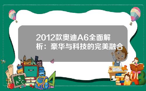 2012款奥迪A6全面解析：豪华与科技的完美融合