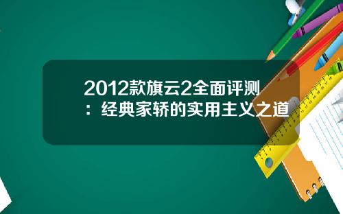 2012款旗云2全面评测：经典家轿的实用主义之道