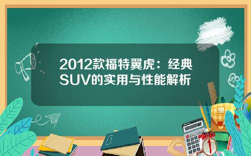 2012款福特翼虎：经典SUV的实用与性能解析