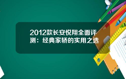 2012款长安悦翔全面评测：经典家轿的实用之选