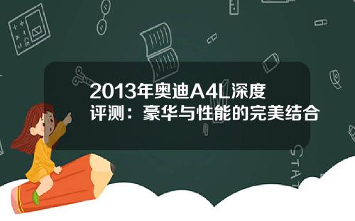 2013年奥迪A4L深度评测：豪华与性能的完美结合