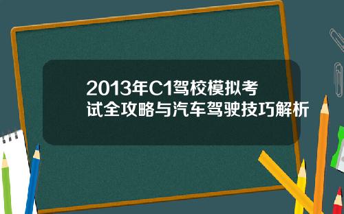 2013年C1驾校模拟考试全攻略与汽车驾驶技巧解析 2013年C1驾校模拟考试全攻略与汽车驾驶技巧解析