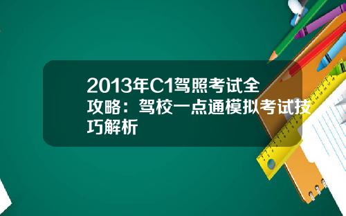 2013年C1驾照考试全攻略：驾校一点通模拟考试技巧解析