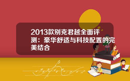 2013款别克君越全面评测：豪华舒适与科技配置的完美结合
