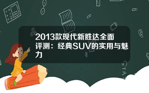 2013款现代新胜达全面评测：经典SUV的实用与魅力