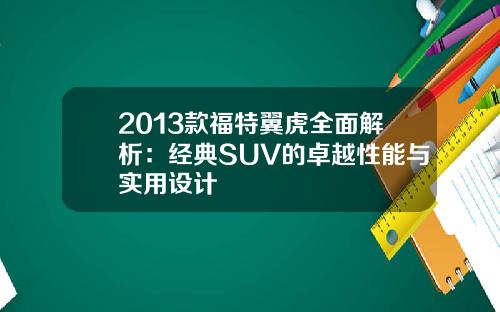2013款福特翼虎全面解析:经典SUV的卓越性能与实用设计 2013款福特翼虎全面解析:经典SUV的卓越性能与实用设计