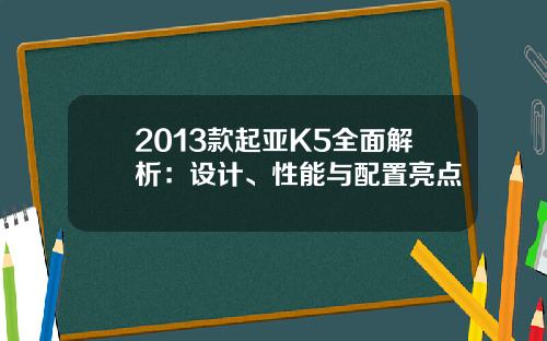 2013款起亚K5全面解析：设计、性能与配置亮点