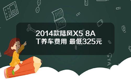 2014款陆风X5 8AT养车费用 最低325元