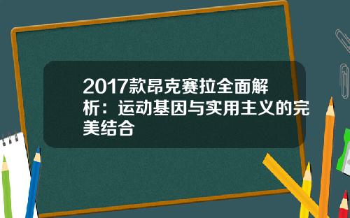2017款昂克赛拉全面解析：运动基因与实用主义的完美结合