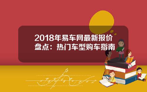 2018年易车网最新报价盘点：热门车型购车指南