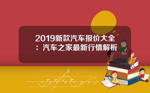2019新款汽车报价大全：汽车之家最新行情解析