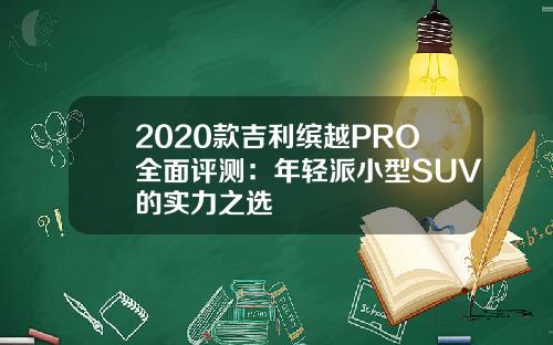 2020款吉利缤越PRO全面评测：年轻派小型SUV的实力之选