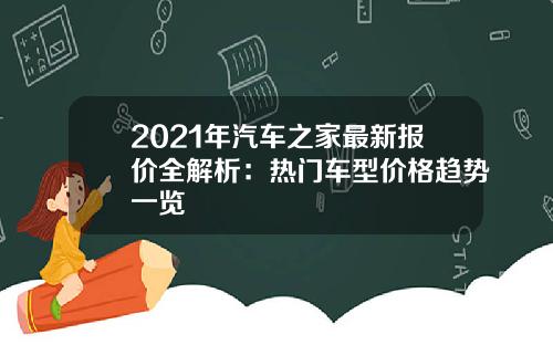 2021年汽车之家最新报价全解析：热门车型价格趋势一览